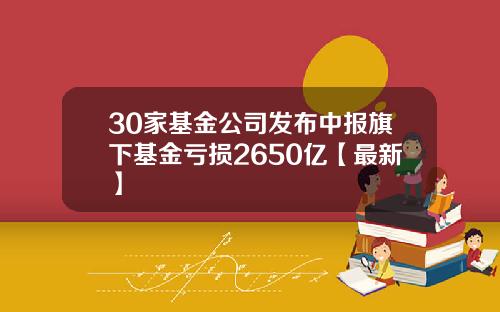 30家基金公司发布中报旗下基金亏损2650亿【最新】