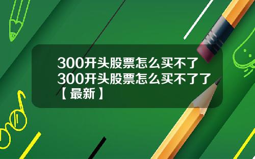 300开头股票怎么买不了300开头股票怎么买不了了【最新】