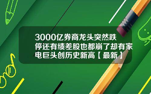 3000亿券商龙头突然跌停还有绩差股也都崩了却有家电巨头创历史新高【最新】