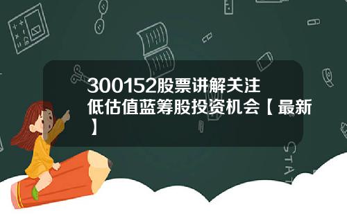 300152股票讲解关注低估值蓝筹股投资机会【最新】