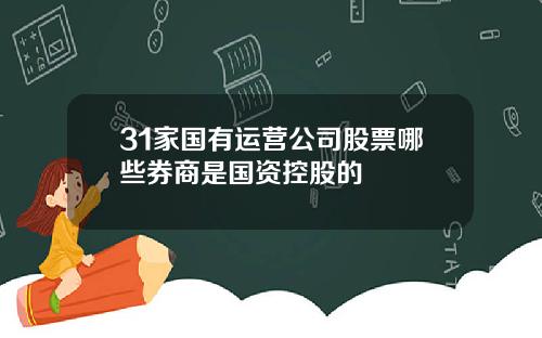 31家国有运营公司股票哪些券商是国资控股的