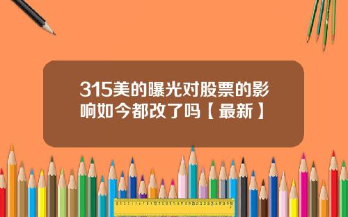 315美的曝光对股票的影响如今都改了吗【最新】