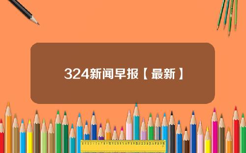 324新闻早报【最新】