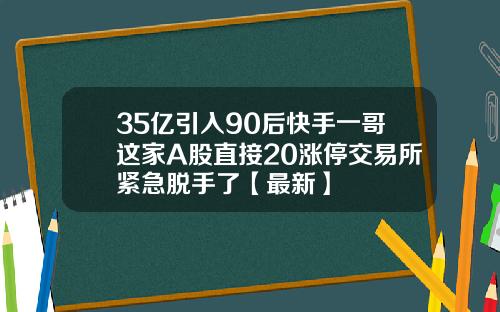 35亿引入90后快手一哥这家A股直接20涨停交易所紧急脱手了【最新】