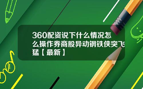 360配资说下什么情况怎么操作券商股异动钢铁侠突飞猛【最新】