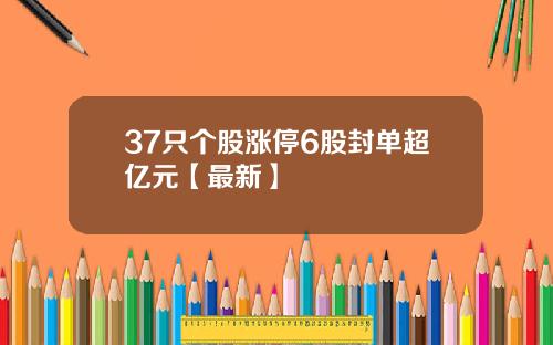 37只个股涨停6股封单超亿元【最新】