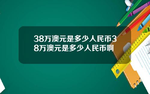 38万澳元是多少人民币38万澳元是多少人民币啊