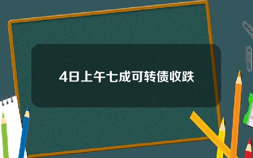 4日上午七成可转债收跌