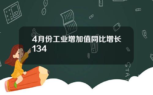 4月份工业增加值同比增长134