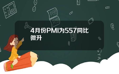 4月份PMI为557同比微升