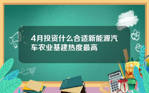 4月投资什么合适新能源汽车农业基建热度最高