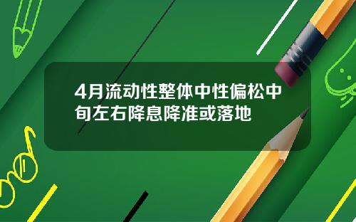 4月流动性整体中性偏松中旬左右降息降准或落地