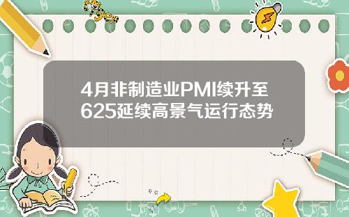 4月非制造业PMI续升至625延续高景气运行态势