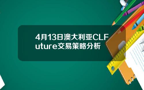 4月13日澳大利亚CLFuture交易策略分析