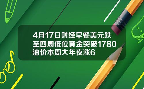 4月17日财经早餐美元跌至四周低位黄金突破1780油价本周大年夜涨6