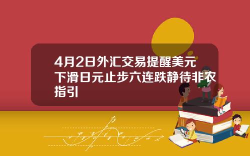 4月2日外汇交易提醒美元下滑日元止步六连跌静待非农指引