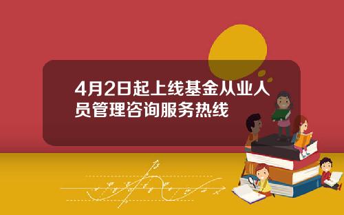 4月2日起上线基金从业人员管理咨询服务热线