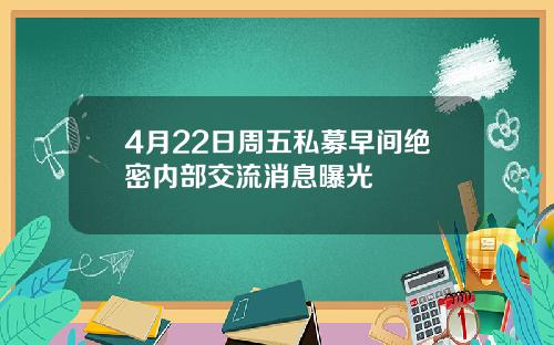 4月22日周五私募早间绝密内部交流消息曝光