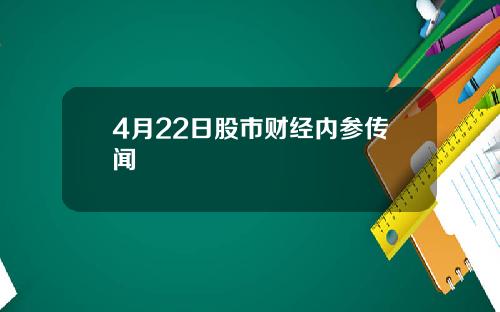 4月22日股市财经内参传闻