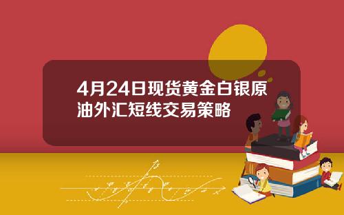 4月24日现货黄金白银原油外汇短线交易策略