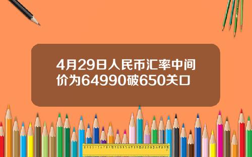 4月29日人民币汇率中间价为64990破650关口