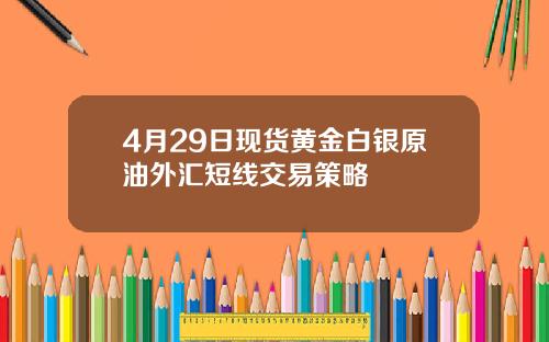 4月29日现货黄金白银原油外汇短线交易策略