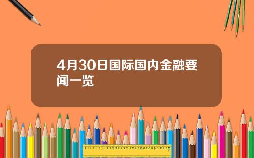 4月30日国际国内金融要闻一览