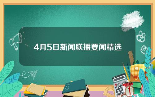 4月5日新闻联播要闻精选