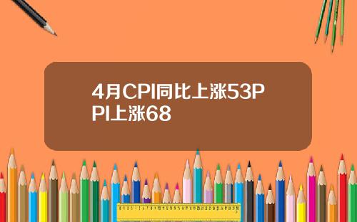 4月CPI同比上涨53PPI上涨68