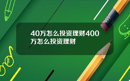 40万怎么投资理财400万怎么投资理财