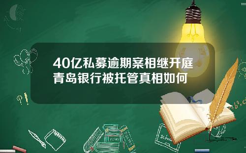 40亿私募逾期案相继开庭青岛银行被托管真相如何