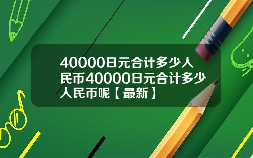 40000日元合计多少人民币40000日元合计多少人民币呢【最新】