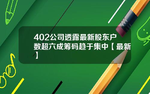 402公司透露最新股东户数超六成筹码趋于集中【最新】