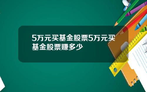 5万元买基金股票5万元买基金股票赚多少