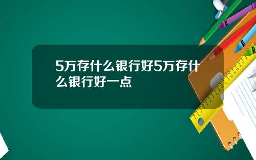 5万存什么银行好5万存什么银行好一点