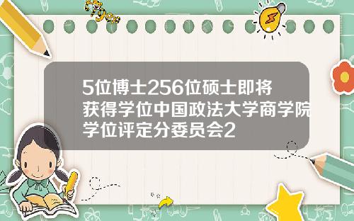 5位博士256位硕士即将获得学位中国政法大学商学院学位评定分委员会2