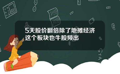 5天股价翻倍除了地摊经济这个板块也牛股频出