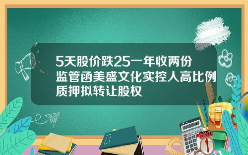 5天股价跌25一年收两份监管函美盛文化实控人高比例质押拟转让股权