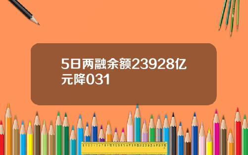 5日两融余额23928亿元降031