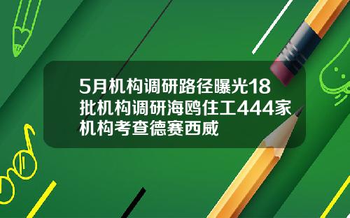 5月机构调研路径曝光18批机构调研海鸥住工444家机构考查德赛西威