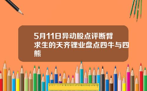 5月11日异动股点评断臂求生的天齐锂业盘点四牛与四熊