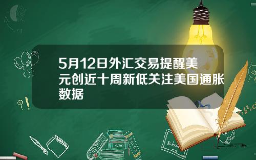 5月12日外汇交易提醒美元创近十周新低关注美国通胀数据