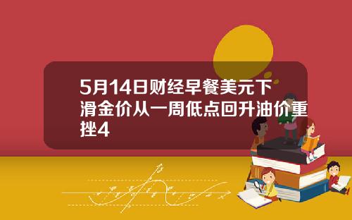 5月14日财经早餐美元下滑金价从一周低点回升油价重挫4