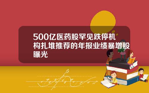 500亿医药股罕见跌停机构扎堆推荐的年报业绩暴增股曝光