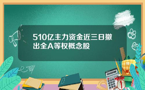 510亿主力资金近三日撤出全A等权概念股