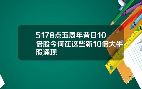 5178点五周年昔日10倍股今何在这些新10倍大牛股涌现