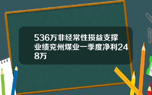 536万非经常性损益支撑业绩兖州煤业一季度净利248万