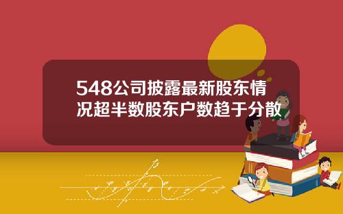 548公司披露最新股东情况超半数股东户数趋于分散