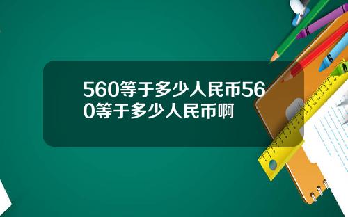 560等于多少人民币560等于多少人民币啊