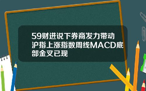 59财进说下券商发力带动沪指上涨指数周线MACD底部金叉已现